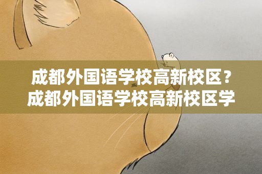 成都外国语学校高新校区？成都外国语学校高新校区学费