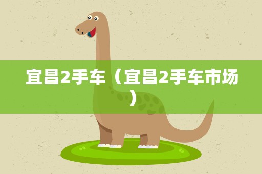 宜昌2手车（宜昌2手车市场）
