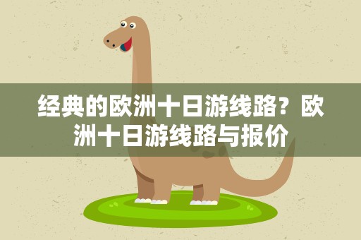 经典的欧洲十日游线路？欧洲十日游线路与报价