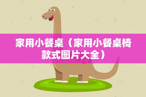 家用小餐桌（家用小餐桌椅款式图片大全）
