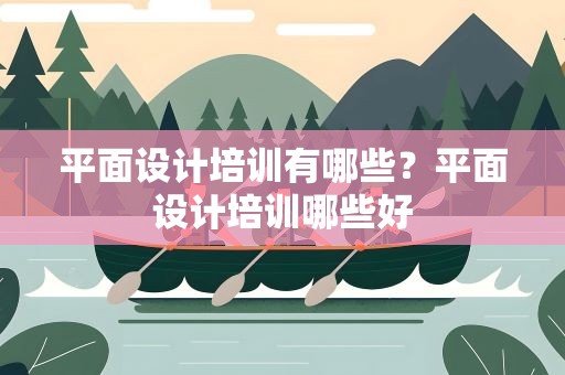 平面设计培训有哪些？平面设计培训哪些好