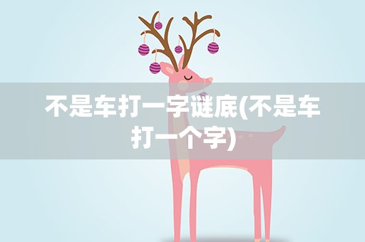 不是车打一字谜底(不是车打一个字)