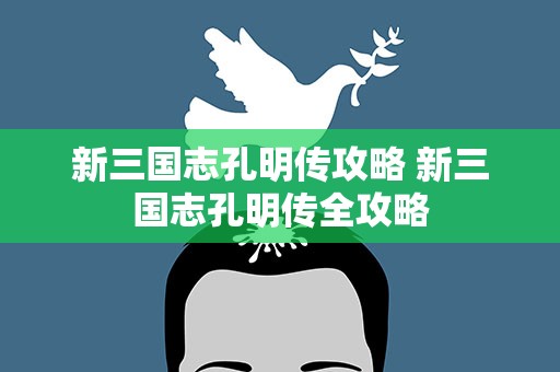 新三国志孔明传攻略 新三国志孔明传全攻略