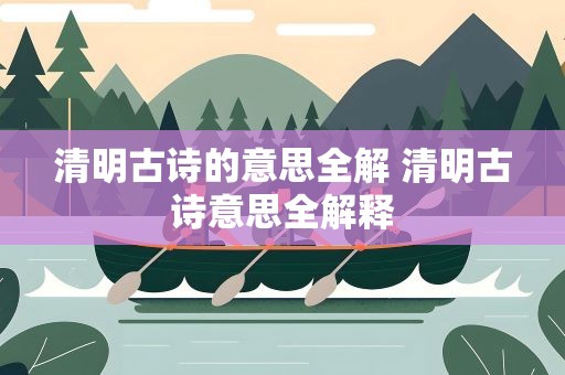 清明古诗的意思全解 清明古诗意思全解释