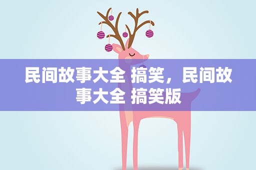民间故事大全 搞笑，民间故事大全 搞笑版