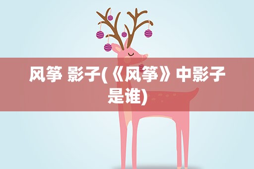 风筝 影子(《风筝》中影子是谁)