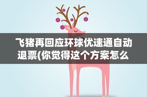 飞猪再回应环球优速通自动退票(你觉得这个方案怎么样)