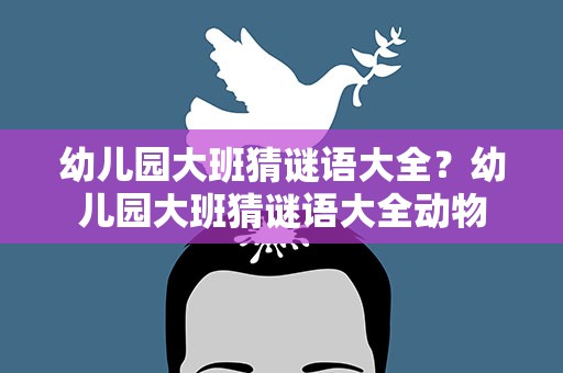 幼儿园大班猜谜语大全？幼儿园大班猜谜语大全动物