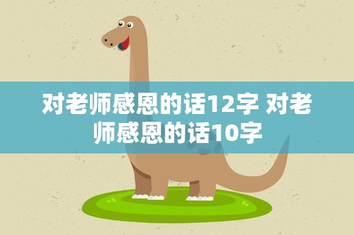 对老师感恩的话12字 对老师感恩的话10字