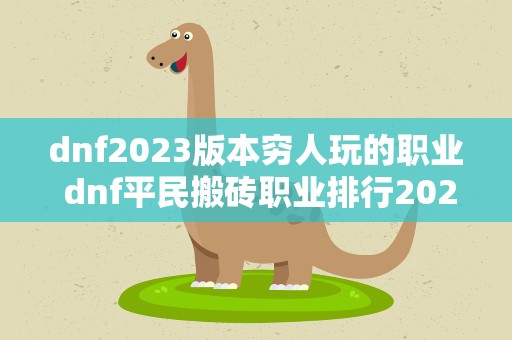 dnf2023版本穷人玩的职业 dnf平民搬砖职业排行2023年最快搬砖职业推荐