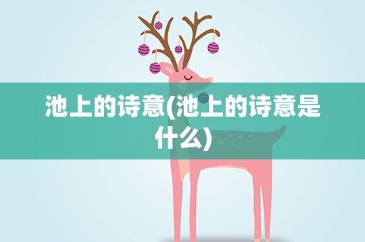 池上的诗意(池上的诗意是什么)