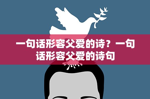 一句话形容父爱的诗？一句话形容父爱的诗句
