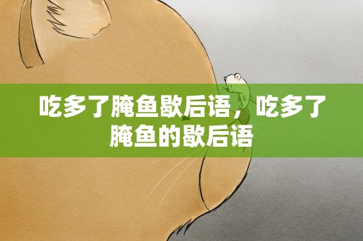 吃多了腌鱼歇后语，吃多了腌鱼的歇后语