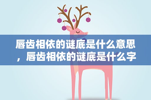 唇齿相依的谜底是什么意思，唇齿相依的谜底是什么字