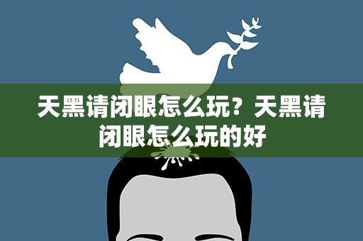 天黑请闭眼怎么玩？天黑请闭眼怎么玩的好