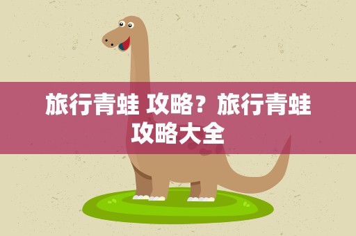 旅行青蛙 攻略？旅行青蛙攻略大全