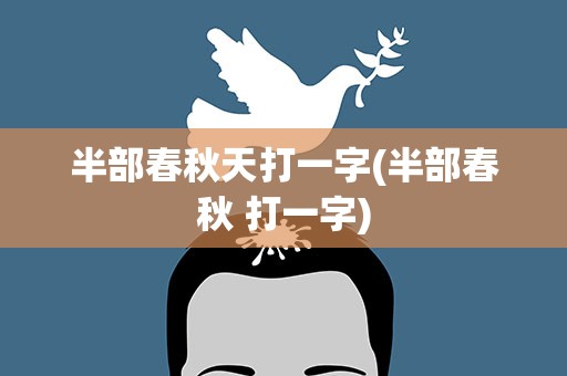 半部春秋天打一字(半部春秋 打一字)