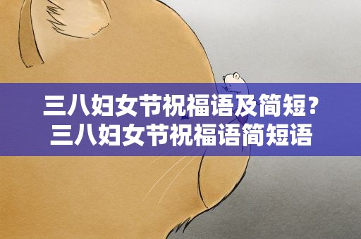 三八妇女节祝福语及简短？三八妇女节祝福语简短语