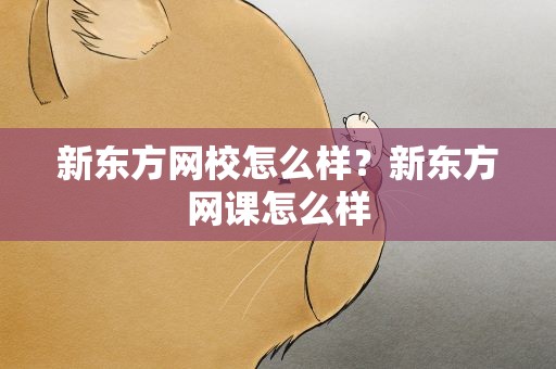 新东方网校怎么样？新东方网课怎么样