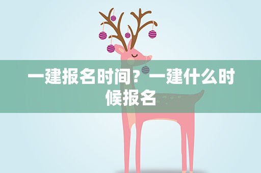 一建报名时间？一建什么时候报名