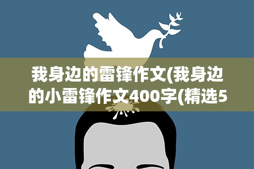 我身边的雷锋作文(我身边的小雷锋作文400字(精选5篇))
