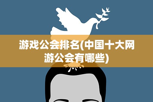 游戏公会排名(中国十大网游公会有哪些)