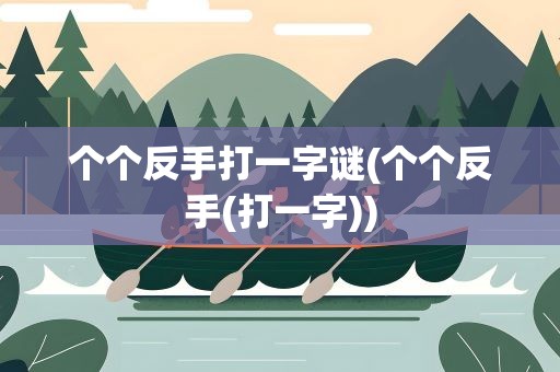 个个反手打一字谜(个个反手(打一字))