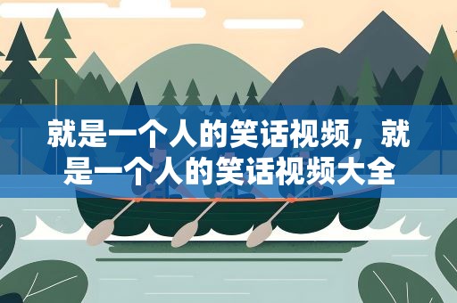 就是一个人的笑话视频，就是一个人的笑话视频大全