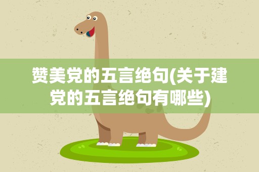 赞美党的五言绝句(关于建党的五言绝句有哪些)