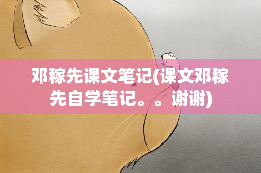 邓稼先课文笔记(课文邓稼先自学笔记。。谢谢)