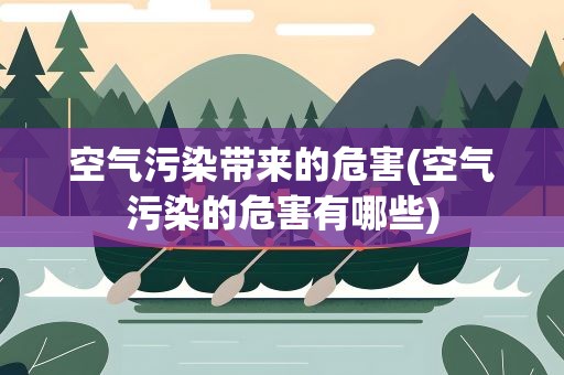 空气污染带来的危害(空气污染的危害有哪些)