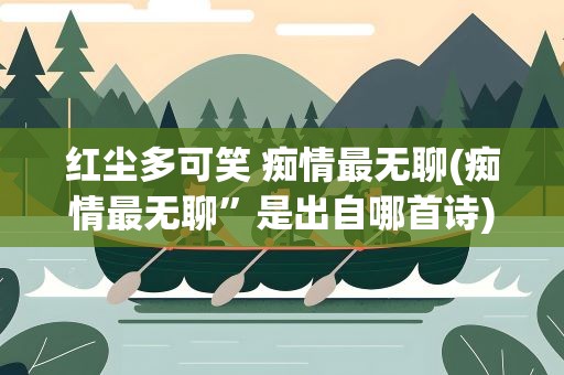 红尘多可笑 痴情最无聊(痴情最无聊”是出自哪首诗)