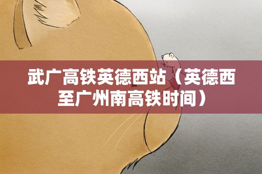 武广高铁英德西站（英德西至广州南高铁时间）