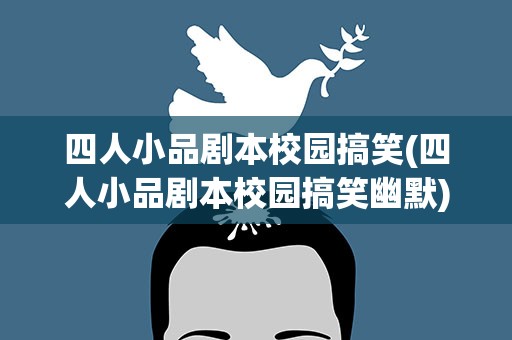 四人小品剧本校园搞笑(四人小品剧本校园搞笑幽默)