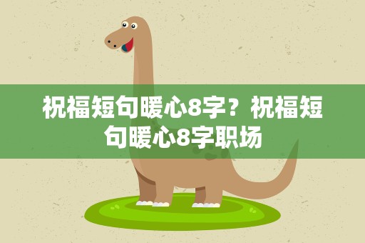 祝福短句暖心8字？祝福短句暖心8字职场