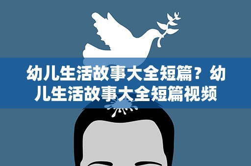幼儿生活故事大全短篇？幼儿生活故事大全短篇视频