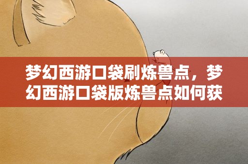 梦幻西游口袋刷炼兽点，梦幻西游口袋版炼兽点如何获得