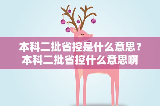 本科二批省控是什么意思？本科二批省控什么意思啊
