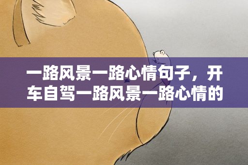 一路风景一路心情句子，开车自驾一路风景一路心情的句子六十句