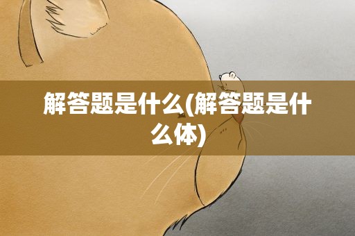 解答题是什么(解答题是什么体)