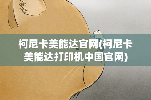 柯尼卡美能达官网(柯尼卡美能达打印机中国官网)