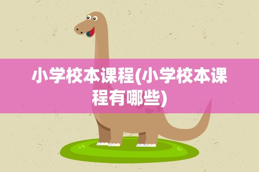 小学校本课程(小学校本课程有哪些)