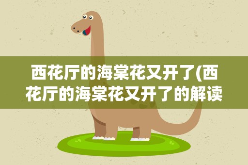 西花厅的海棠花又开了(西花厅的海棠花又开了的解读)