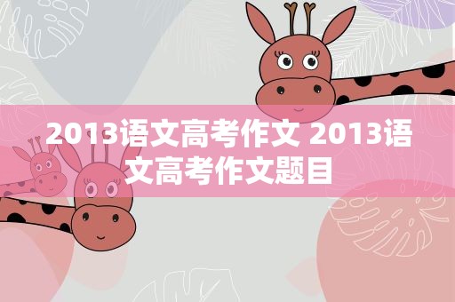 2013语文高考作文 2013语文高考作文题目