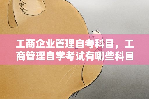 工商企业管理自考科目，工商管理自学考试有哪些科目要考