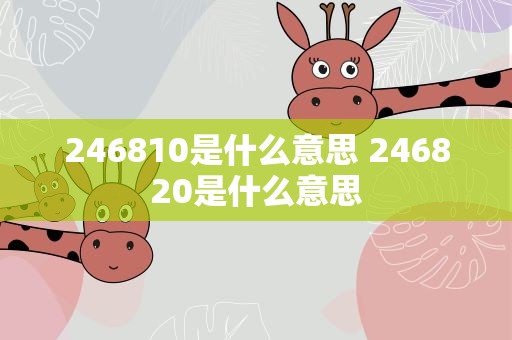 246810是什么意思 246820是什么意思