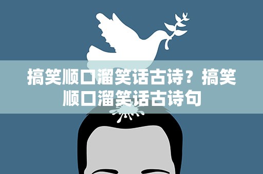 搞笑顺口溜笑话古诗？搞笑顺口溜笑话古诗句