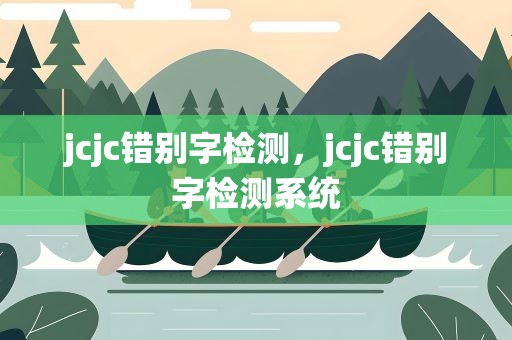 jcjc错别字检测，jcjc错别字检测系统