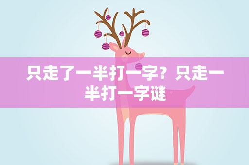 只走了一半打一字？只走一半打一字谜