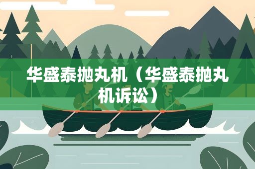 华盛泰抛丸机（华盛泰抛丸机诉讼）